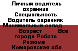 Личный водитель- охранник › Специальность ­ Водитель охранник › Минимальный оклад ­ 90 000 › Возраст ­ 41 - Все города Работа » Резюме   . Кемеровская обл.,Междуреченск г.